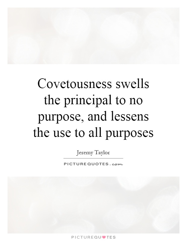 Covetousness swells the principal to no purpose, and lessens the use to all purposes Picture Quote #1