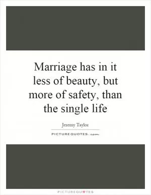 Marriage has in it less of beauty, but more of safety, than the single life Picture Quote #1