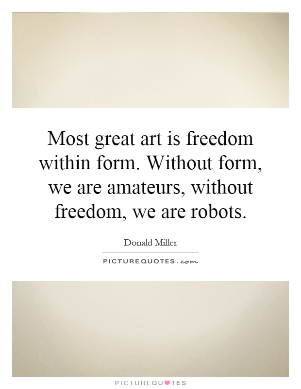Most great art is freedom within form. Without form, we are amateurs, without freedom, we are robots Picture Quote #1