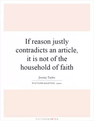 If reason justly contradicts an article, it is not of the household of faith Picture Quote #1