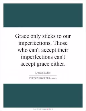Grace only sticks to our imperfections. Those who can't accept their imperfections can't accept grace either Picture Quote #1