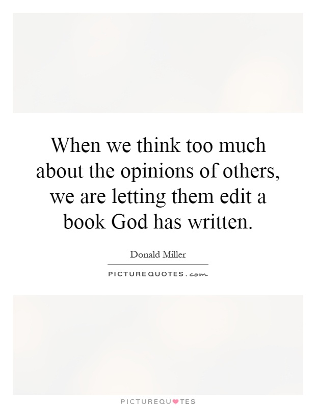 When we think too much about the opinions of others, we are letting them edit a book God has written Picture Quote #1