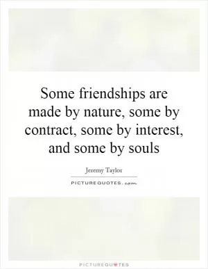 Some friendships are made by nature, some by contract, some by interest, and some by souls Picture Quote #1