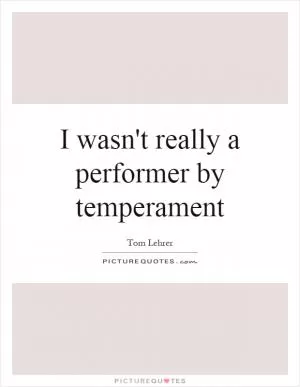 I wasn't really a performer by temperament Picture Quote #1