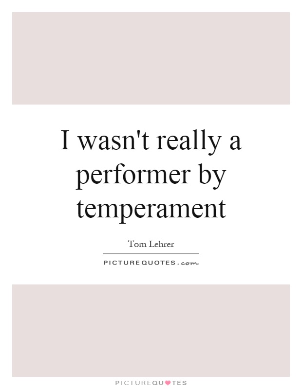 I wasn't really a performer by temperament Picture Quote #1
