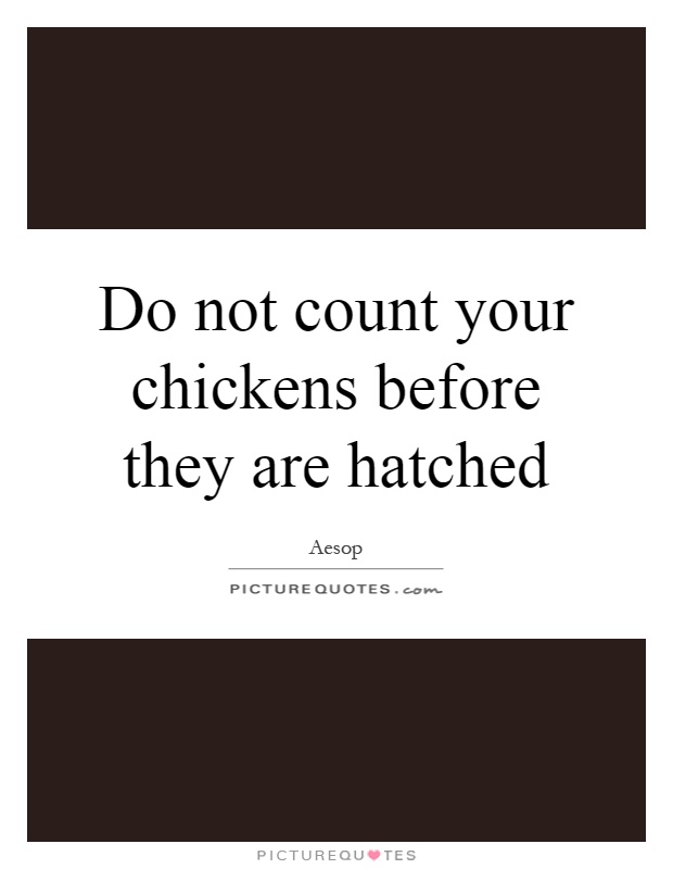 Do not count your chickens before they are hatched Picture Quote #1