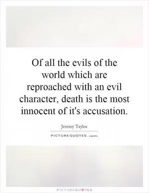 Of all the evils of the world which are reproached with an evil character, death is the most innocent of it's accusation Picture Quote #1