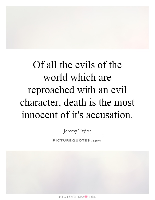 Of all the evils of the world which are reproached with an evil character, death is the most innocent of it's accusation Picture Quote #1