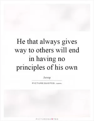 He that always gives way to others will end in having no principles of his own Picture Quote #1