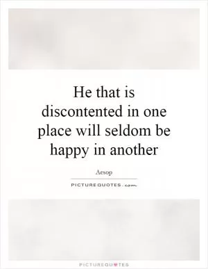 He that is discontented in one place will seldom be happy in another Picture Quote #1
