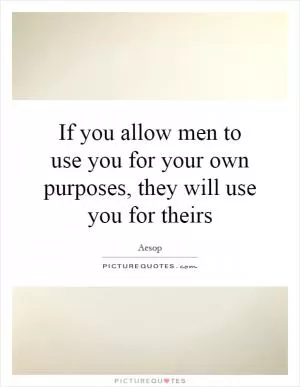 If you allow men to use you for your own purposes, they will use you for theirs Picture Quote #1