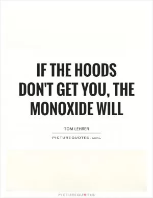 If the hoods don't get you, the monoxide will Picture Quote #1