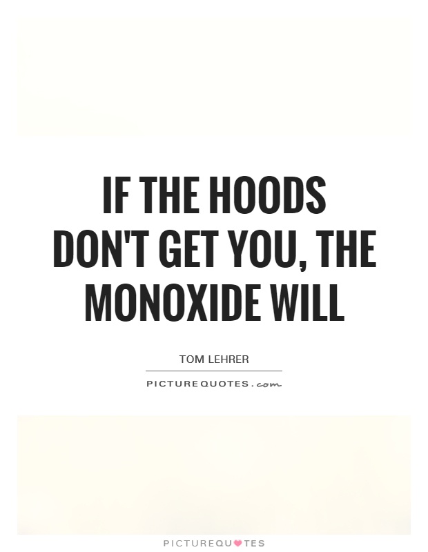 If the hoods don't get you, the monoxide will Picture Quote #1