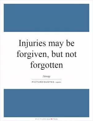 Injuries may be forgiven, but not forgotten Picture Quote #1