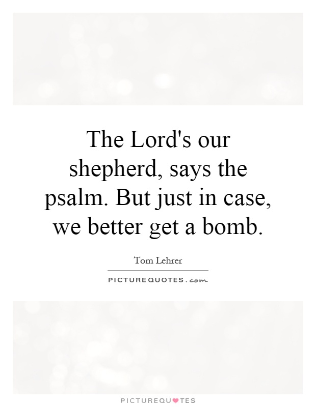 The Lord's our shepherd, says the psalm. But just in case, we better get a bomb Picture Quote #1