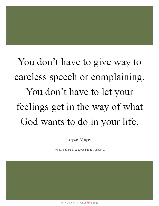 You don't have to give way to careless speech or complaining. You don't have to let your feelings get in the way of what God wants to do in your life Picture Quote #1