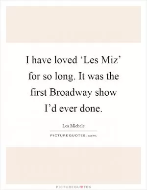 I have loved ‘Les Miz’ for so long. It was the first Broadway show I’d ever done Picture Quote #1