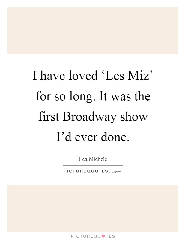 I have loved ‘Les Miz' for so long. It was the first Broadway show I'd ever done Picture Quote #1