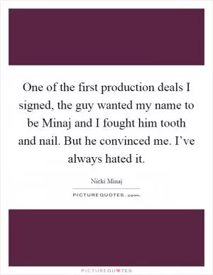 One of the first production deals I signed, the guy wanted my name to be Minaj and I fought him tooth and nail. But he convinced me. I’ve always hated it Picture Quote #1
