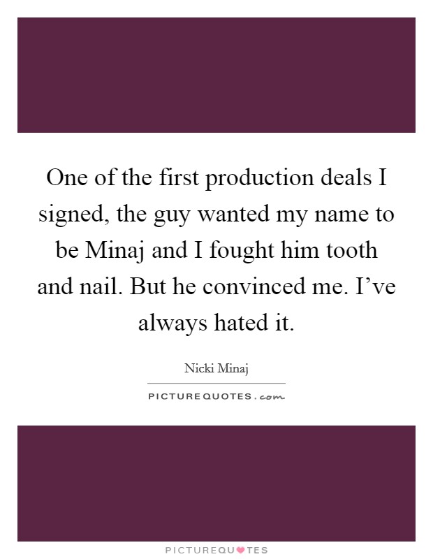 One of the first production deals I signed, the guy wanted my name to be Minaj and I fought him tooth and nail. But he convinced me. I've always hated it Picture Quote #1