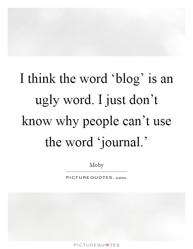 I think the word ‘blog' is an ugly word. I just don't know why people can't use the word ‘journal.' Picture Quote #1