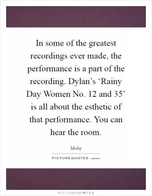 In some of the greatest recordings ever made, the performance is a part of the recording. Dylan’s ‘Rainy Day Women No. 12 and 35’ is all about the esthetic of that performance. You can hear the room Picture Quote #1