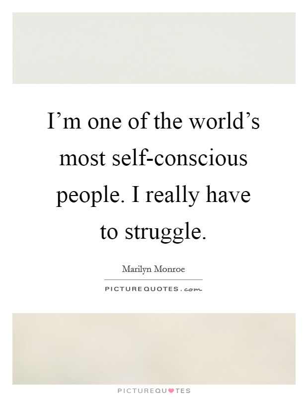 I'm one of the world's most self-conscious people. I really have to struggle Picture Quote #1