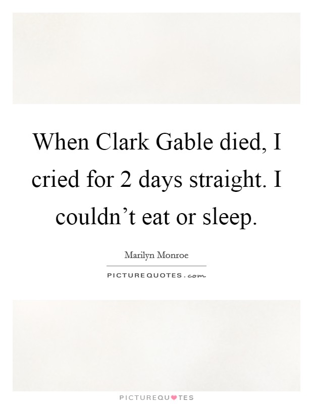 When Clark Gable died, I cried for 2 days straight. I couldn't eat or sleep Picture Quote #1
