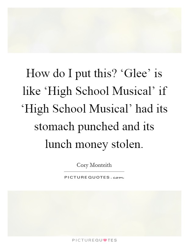 How do I put this? ‘Glee' is like ‘High School Musical' if ‘High School Musical' had its stomach punched and its lunch money stolen Picture Quote #1