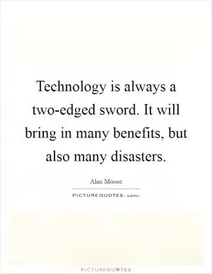 Technology is always a two-edged sword. It will bring in many benefits, but also many disasters Picture Quote #1