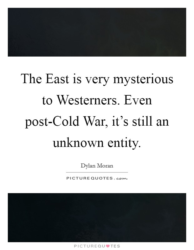The East is very mysterious to Westerners. Even post-Cold War, it's still an unknown entity Picture Quote #1