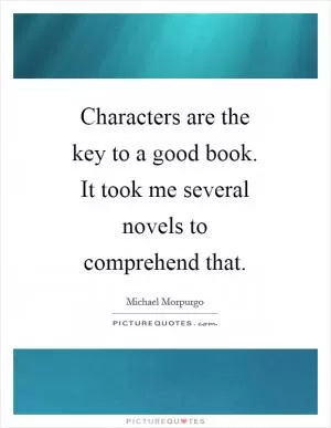Characters are the key to a good book. It took me several novels to comprehend that Picture Quote #1