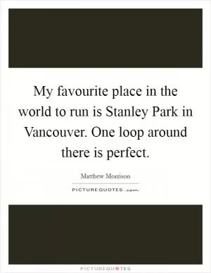 My favourite place in the world to run is Stanley Park in Vancouver. One loop around there is perfect Picture Quote #1