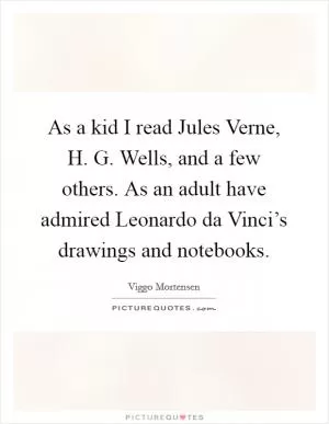 As a kid I read Jules Verne, H. G. Wells, and a few others. As an adult have admired Leonardo da Vinci’s drawings and notebooks Picture Quote #1