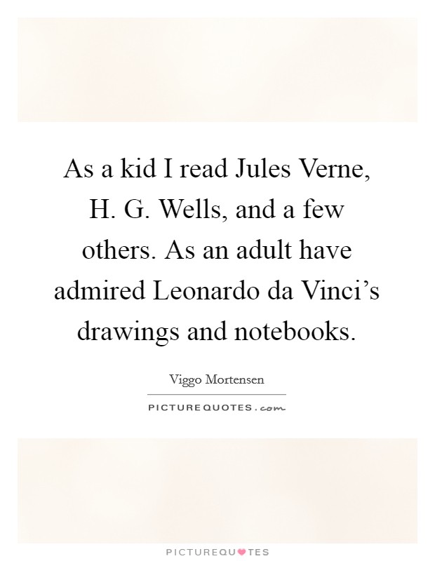 As a kid I read Jules Verne, H. G. Wells, and a few others. As an adult have admired Leonardo da Vinci's drawings and notebooks Picture Quote #1