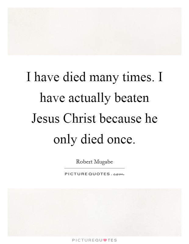 I have died many times. I have actually beaten Jesus Christ because he only died once Picture Quote #1