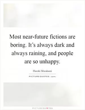Most near-future fictions are boring. It’s always dark and always raining, and people are so unhappy Picture Quote #1