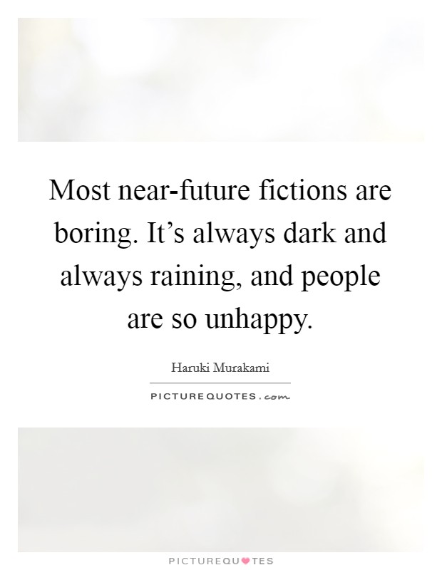 Most near-future fictions are boring. It's always dark and always raining, and people are so unhappy Picture Quote #1