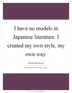 I have no models in Japanese literature. I created my own style, my own way Picture Quote #1