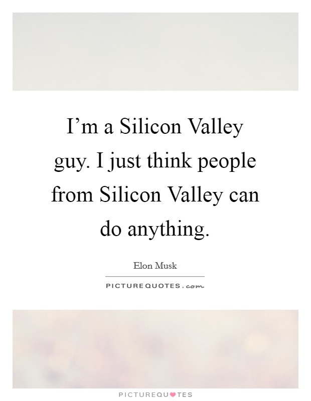 I'm a Silicon Valley guy. I just think people from Silicon Valley can do anything Picture Quote #1