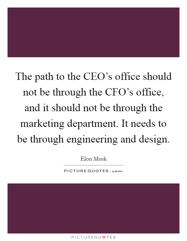 The path to the CEO's office should not be through the CFO's office, and it should not be through the marketing department. It needs to be through engineering and design Picture Quote #1