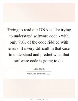 Trying to read our DNA is like trying to understand software code - with only 90% of the code riddled with errors. It’s very difficult in that case to understand and predict what that software code is going to do Picture Quote #1