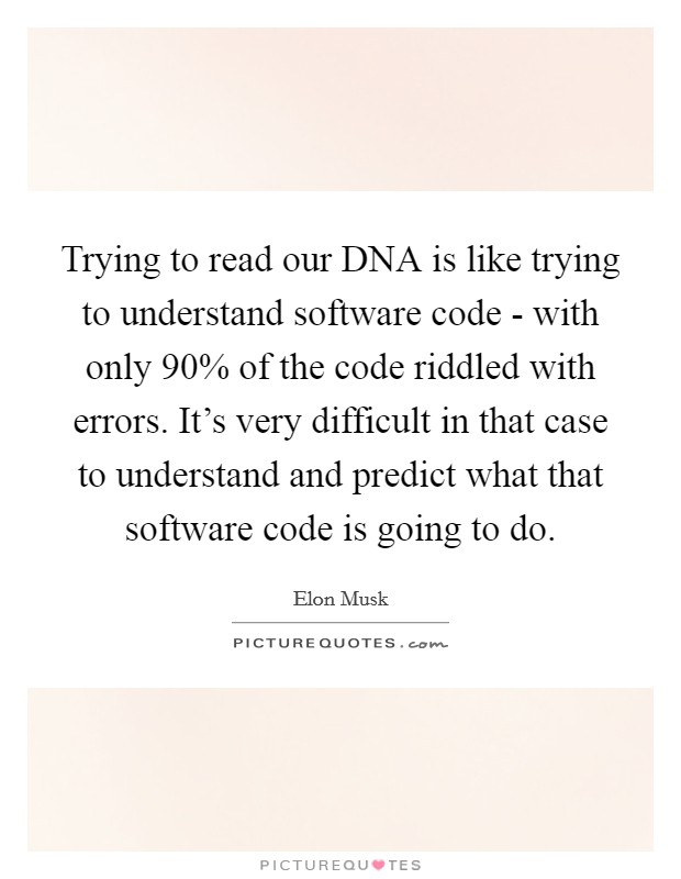 Trying to read our DNA is like trying to understand software code - with only 90% of the code riddled with errors. It's very difficult in that case to understand and predict what that software code is going to do Picture Quote #1