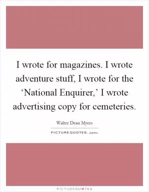I wrote for magazines. I wrote adventure stuff, I wrote for the ‘National Enquirer,’ I wrote advertising copy for cemeteries Picture Quote #1
