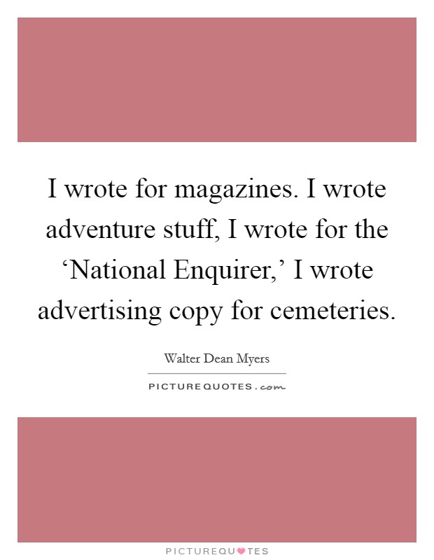 I wrote for magazines. I wrote adventure stuff, I wrote for the ‘National Enquirer,' I wrote advertising copy for cemeteries Picture Quote #1