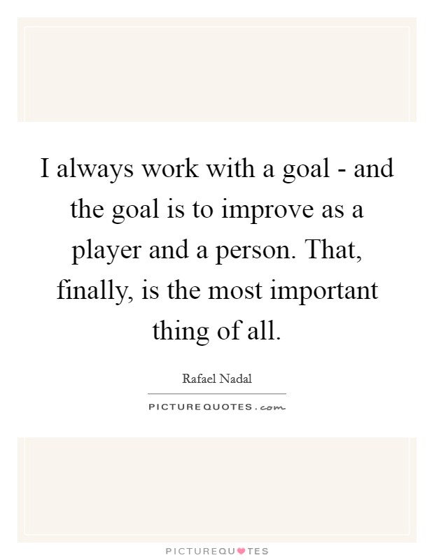 I always work with a goal - and the goal is to improve as a player and a person. That, finally, is the most important thing of all Picture Quote #1