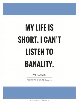 My life is short. I can’t listen to banality Picture Quote #1
