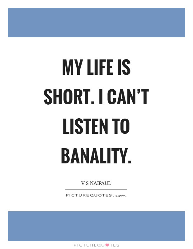 My life is short. I can't listen to banality Picture Quote #1