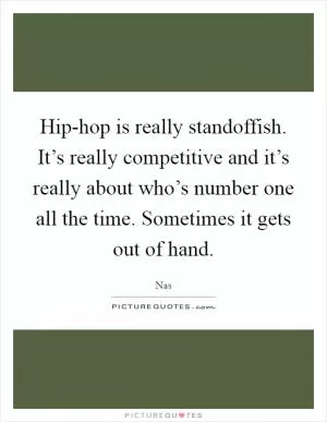 Hip-hop is really standoffish. It’s really competitive and it’s really about who’s number one all the time. Sometimes it gets out of hand Picture Quote #1