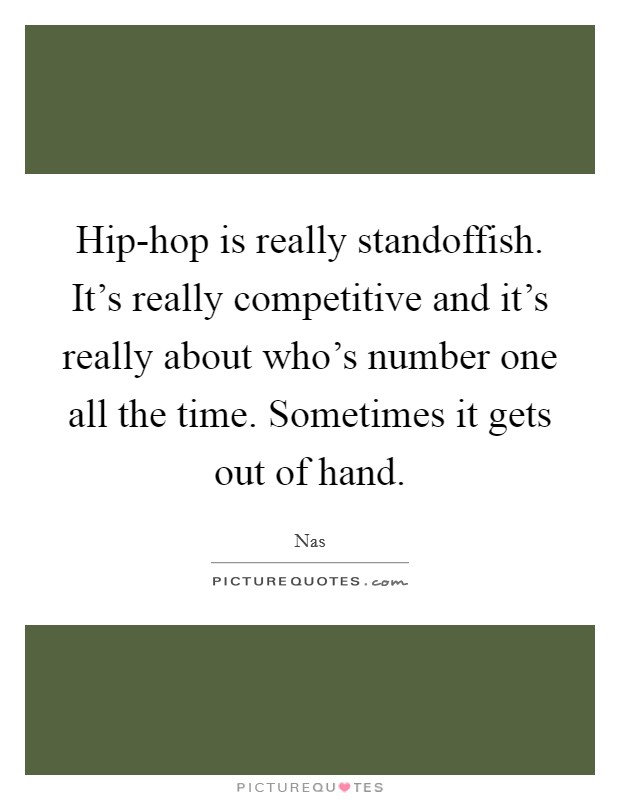 Hip-hop is really standoffish. It's really competitive and it's really about who's number one all the time. Sometimes it gets out of hand Picture Quote #1